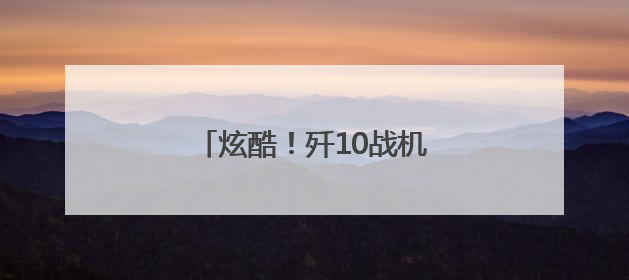 炫酷！歼10战机最新训练大片来袭