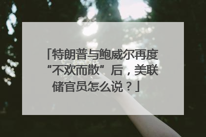特朗普与鲍威尔再度“不欢而散”后，美联储官员怎么说？