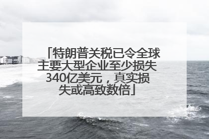 特朗普关税已令全球主要大型企业至少损失340亿美元，真实损失或高致数倍