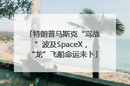 特朗普马斯克“骂战”波及SpaceX，“龙”飞船命运未卜