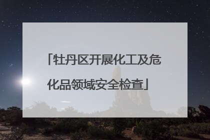 牡丹区开展化工及危化品领域安全检查
