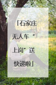 石家庄无人车“上岗”送快递啦