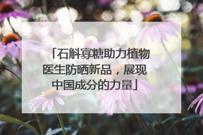 石斛寡糖助力植物医生防晒新品，展现中国成分的力量