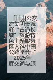甘肃公交建集团长城驿“古道长城”旅游特色主题服务区入选中国公路学会“2025年度交通与旅游融合创新项目”