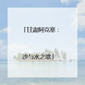 甘肃阿克塞：沙与水之歌