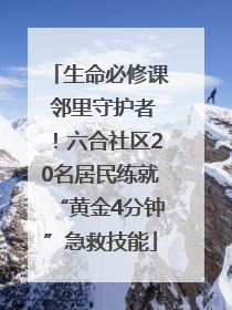 生命必修课 邻里守护者！六合社区20名居民练就“黄金4分钟”急救技能