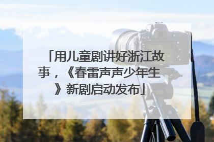 用儿童剧讲好浙江故事，《春雷声声少年生》新剧启动发布