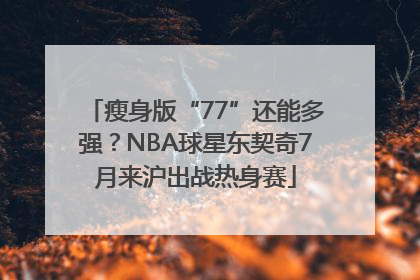 瘦身版“77”还能多强？NBA球星东契奇7月来沪出战热身赛