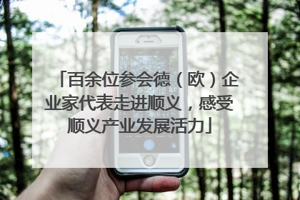 百余位参会德（欧）企业家代表走进顺义，感受顺义产业发展活力