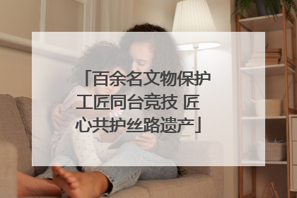 百余名文物保护工匠同台竞技 匠心共护丝路遗产