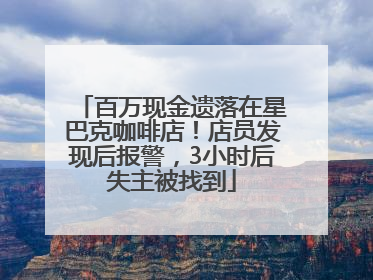 百万现金遗落在星巴克咖啡店！店员发现后报警，3小时后失主被找到