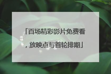百场精彩影片免费看，放映点与首轮排期