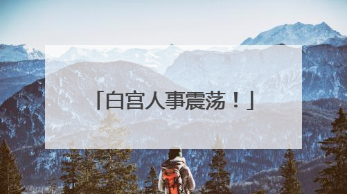 白宫人事震荡！