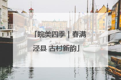 皖美四季｜春满泾县 古村新韵