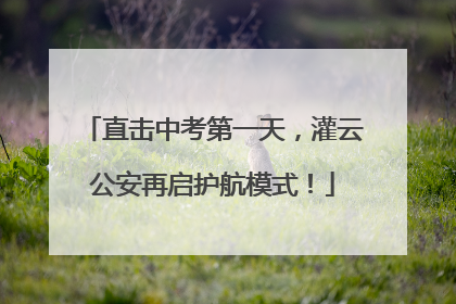 直击中考第一天，灌云公安再启护航模式！