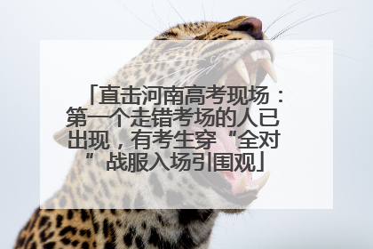 直击河南高考现场：第一个走错考场的人已出现，有考生穿“全对”战服入场引围观