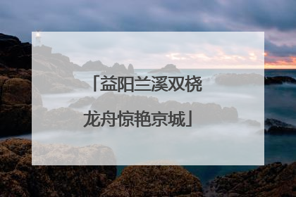 益阳兰溪双桡龙舟惊艳京城