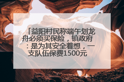 益阳村民称端午划龙舟必须买保险，镇政府：是为其安全着想，一支队伍保费1500元到2500元