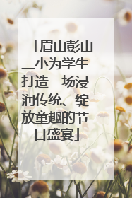眉山彭山二小为学生打造一场浸润传统、绽放童趣的节日盛宴