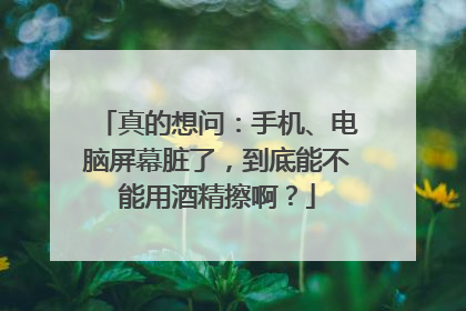真的想问：手机、电脑屏幕脏了，到底能不能用酒精擦啊？
