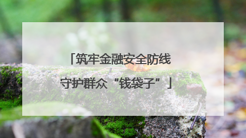 筑牢金融安全防线 守护群众“钱袋子”