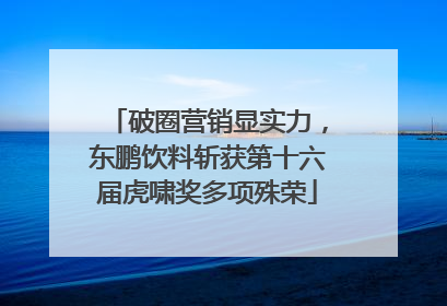 破圈营销显实力，东鹏饮料斩获第十六届虎啸奖多项殊荣