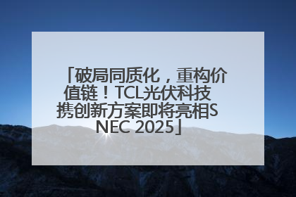 破局同质化，重构价值链！TCL光伏科技携创新方案即将亮相SNEC 2025