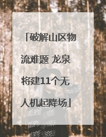 破解山区物流难题 龙泉将建11个无人机起降场