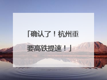 确认了！杭州重要高铁提速！