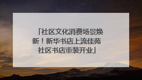 社区文化消费场景焕新！新华书店上流佳苑社区书店重装开业