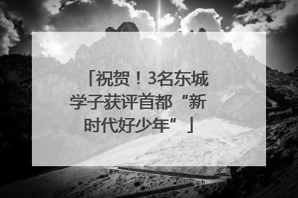 祝贺！3名东城学子获评首都“新时代好少年”