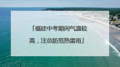福建中考期间气温较高，注意防范热雷雨