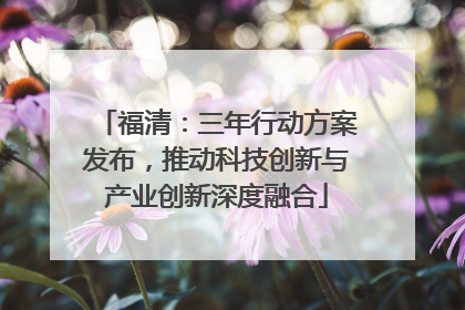 福清：三年行动方案发布，推动科技创新与产业创新深度融合