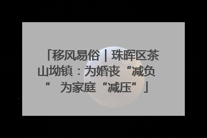 移风易俗｜珠晖区茶山坳镇：为婚丧“减负” 为家庭“减压”