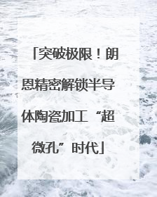 突破极限！朗恩精密解锁半导体陶瓷加工“超微孔”时代