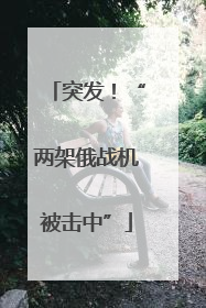 突发！“两架俄战机被击中”