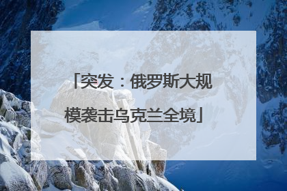 突发：俄罗斯大规模袭击乌克兰全境
