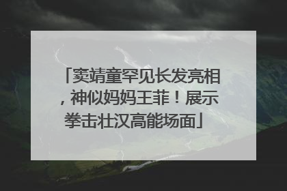窦靖童罕见长发亮相，神似妈妈王菲！展示拳击壮汉高能场面