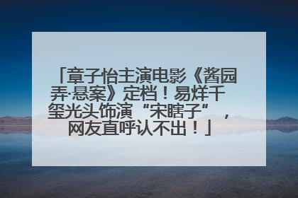 章子怡主演电影《酱园弄·悬案》定档！易烊千玺光头饰演“宋瞎子”，网友直呼认不出！