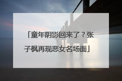 童年阴影回来了？张子枫再现恶女名场面
