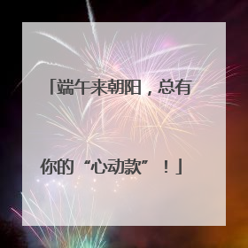 端午来朝阳，总有你的“心动款”！
