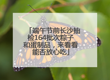 端午节前长沙抽检164批次粽子和蛋制品，来看看能否放心吃