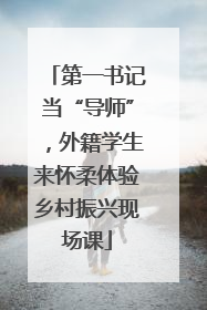 第一书记当“导师”，外籍学生来怀柔体验乡村振兴现场课