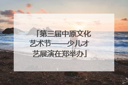 第三届中原文化艺术节——少儿才艺展演在郑举办