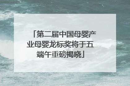 第二届中国母婴产业母婴龙标奖将于五端午重磅揭晓