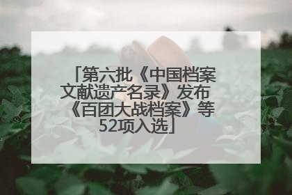 第六批《中国档案文献遗产名录》发布《百团大战档案》等52项入选