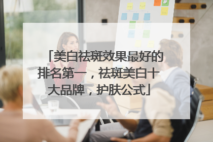 美白祛斑效果最好的排名第一，祛斑美白十大品牌，护肤公式