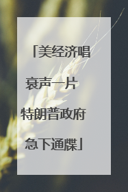 美经济唱衰声一片 特朗普政府急下通牒