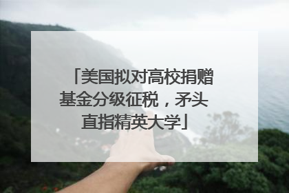 美国拟对高校捐赠基金分级征税，矛头直指精英大学