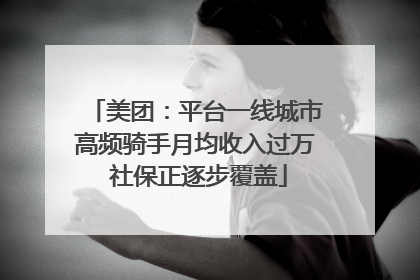 美团：平台一线城市高频骑手月均收入过万 社保正逐步覆盖